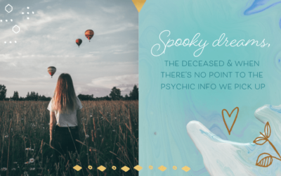 Spooky Dreams, The Deceased & When There’s No Point to the Psychic Info We Pick Up