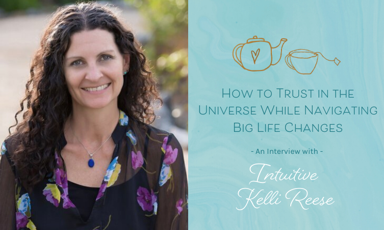 How to Trust in the Universe While Navigating Big Life Changes – Interview with Intuitive Kelli Reese