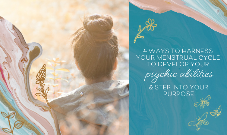 4 Ways to Harness Your Menstrual Cycle To Develop Your Psychic Abilities &  Step Into Your Purpose