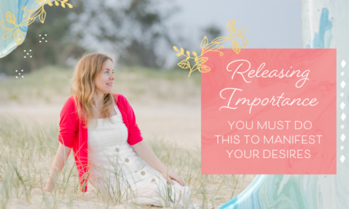 Releasing Importance - You Might Need to Do this to Manifest Your Desires