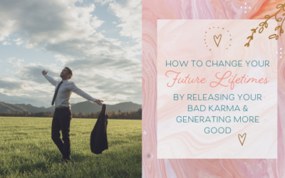 How to Change Your Future Lifetimes and Manifest Your Desires by Releasing Your Bad Karma & Generating More Good