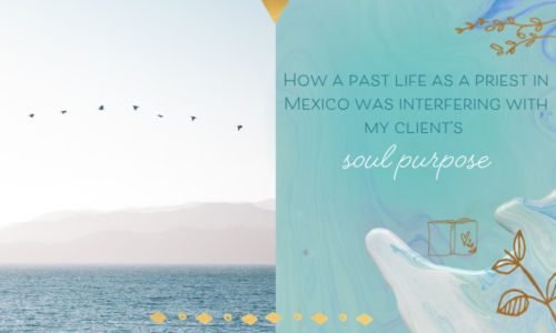 How a Past Life as a Priest in Mexico was Stopping my Client from Stepping into her Soul’s Purpose