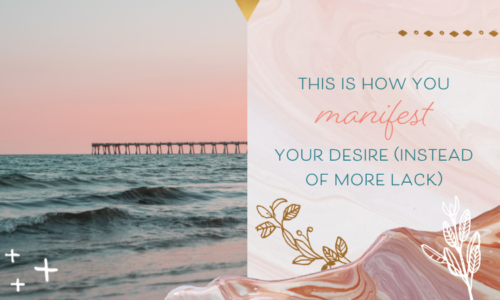 This Is How You Manifest Your Desire (Instead of More Lack)