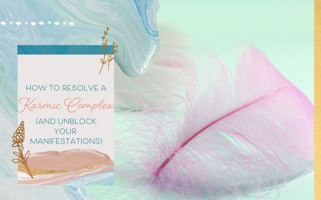 How to Resolve a Karmic Complex (& Unblock Your Manifestations)