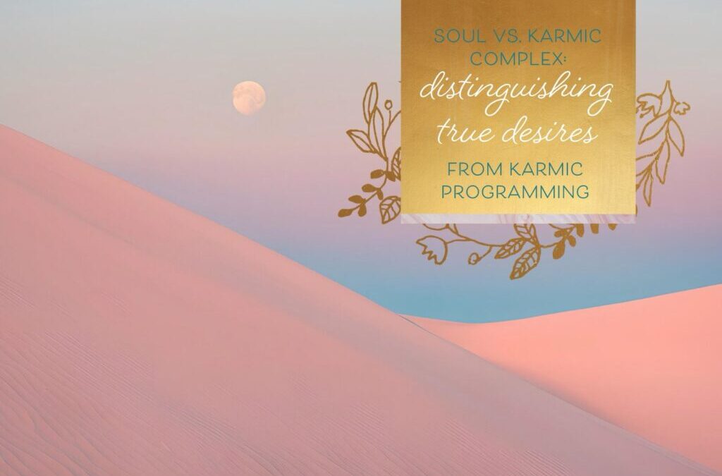 Soul vs. Karmic Complex: Distinguishing True Desires from Karmic Programming