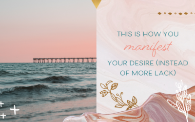 This Is How You Manifest Your Desire (Instead of Lack)